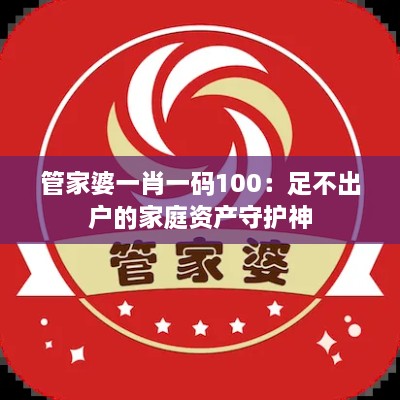 管家婆一肖一码100：足不出户的家庭资产守护神