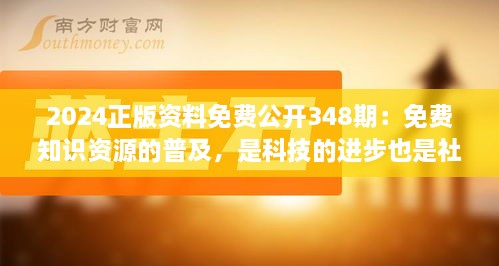 2024正版资料免费公开348期：免费知识资源的普及，是科技的进步也是社会责任的体现