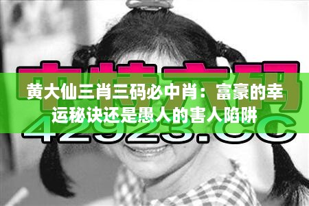 黄大仙三肖三码必中肖：富豪的幸运秘诀还是愚人的害人陷阱