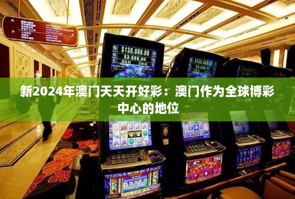 新2024年澳门天天开好彩：澳门作为全球博彩中心的地位