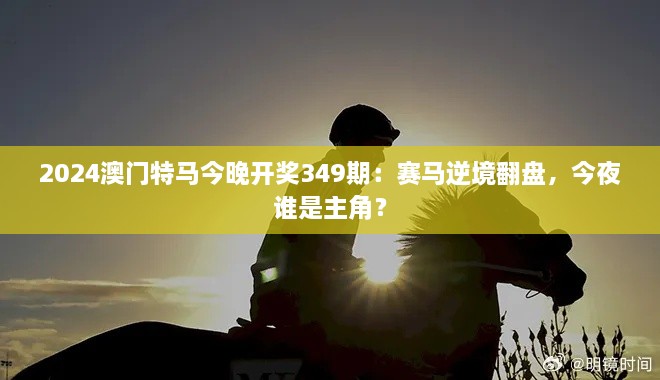 2024澳门特马今晚开奖349期：赛马逆境翻盘，今夜谁是主角？