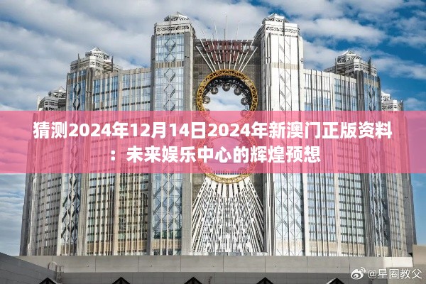 猜测2024年12月14日2024年新澳门正版资料：未来娱乐中心的辉煌预想