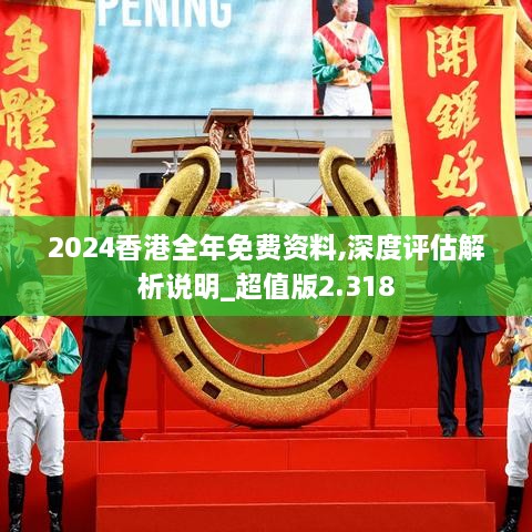 2024香港全年免费资料,深度评估解析说明_超值版2.318