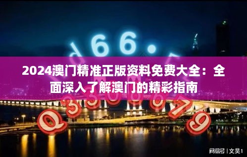 2024澳门精准正版资料免费大全：全面深入了解澳门的精彩指南