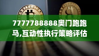 7777788888奥门跑跑马,互动性执行策略评估_Premium7.778