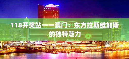 118开奖站一一澳门：东方拉斯维加斯的独特魅力