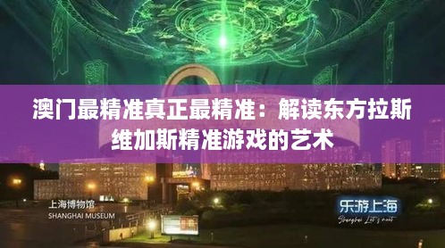 澳门最精准真正最精准：解读东方拉斯维加斯精准游戏的艺术