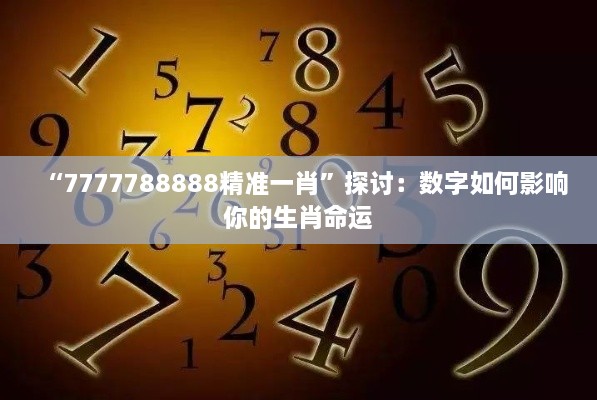 “7777788888精准一肖”探讨：数字如何影响你的生肖命运