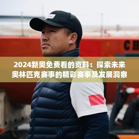 2024新奥免费看的资料：探索未来奥林匹克赛事的精彩赛事及发展洞察