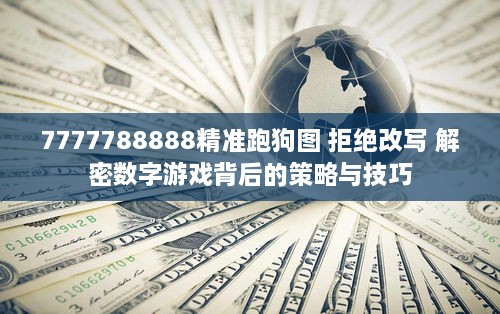 7777788888精准跑狗图 拒绝改写 解密数字游戏背后的策略与技巧