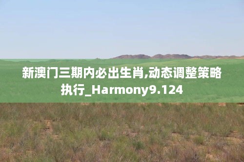 新澳门三期内必出生肖,动态调整策略执行_Harmony9.124