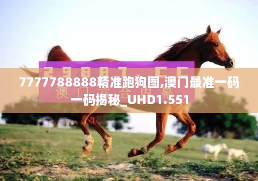 7777788888精准跑狗图,澳门最准一码一码揭秘_UHD1.551