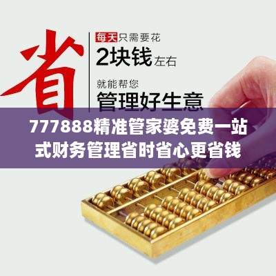 777888精准管家婆免费一站式财务管理省时省心更省钱