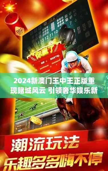 2024新澳门王中王正版重现赌城风云 引领奢华娱乐新潮流