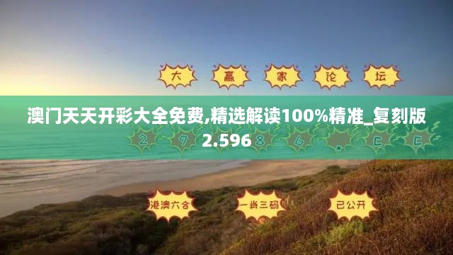 澳门天天开彩大全免费,精选解读100%精准_复刻版2.596