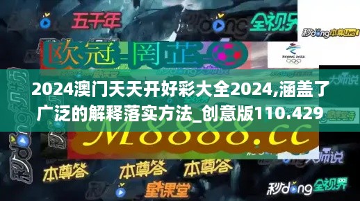 2024澳门天天开好彩大全2024,涵盖了广泛的解释落实方法_创意版110.429