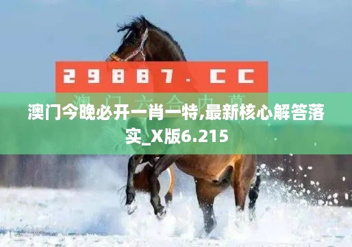 澳门今晚必开一肖一特,最新核心解答落实_X版6.215