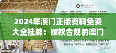 2024年澳门正版资料免费大全挂牌：版权合规的澳门信息资源集散地