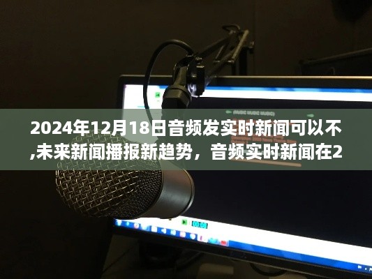 音频实时新闻的未来趋势，潜力与挑战并存