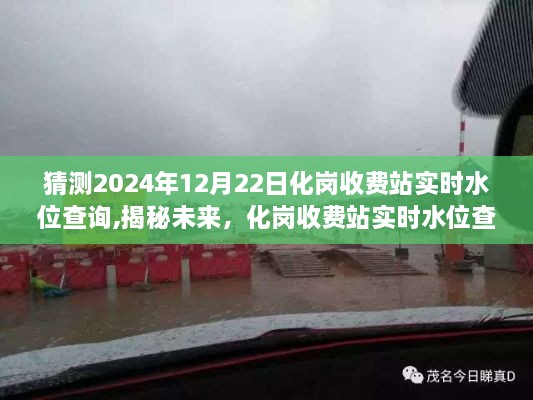 揭秘未来水位变化，化岗收费站实时水位查询预测——以2024年12月22日的视角观察水位动态变化分析报告