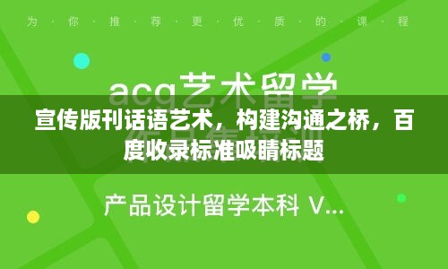 宣传版刊话语艺术，构建沟通之桥，百度收录标准吸睛标题