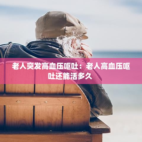 老人突发高血压呕吐：老人高血压呕吐还能活多久 