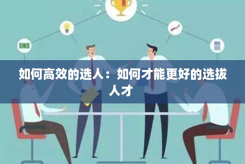 如何高效的选人：如何才能更好的选拔人才 