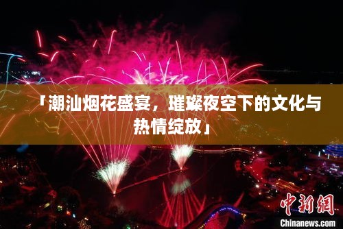 「潮汕烟花盛宴，璀璨夜空下的文化与热情绽放」