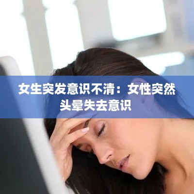 女生突发意识不清：女性突然头晕失去意识 