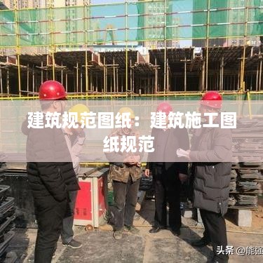 建筑规范图纸：建筑施工图纸规范 