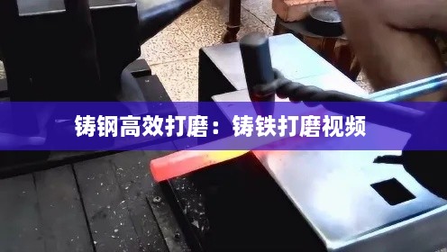 铸钢高效打磨：铸铁打磨视频 