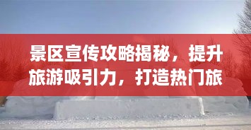 景区宣传攻略揭秘，提升旅游吸引力，打造热门旅游目的地！