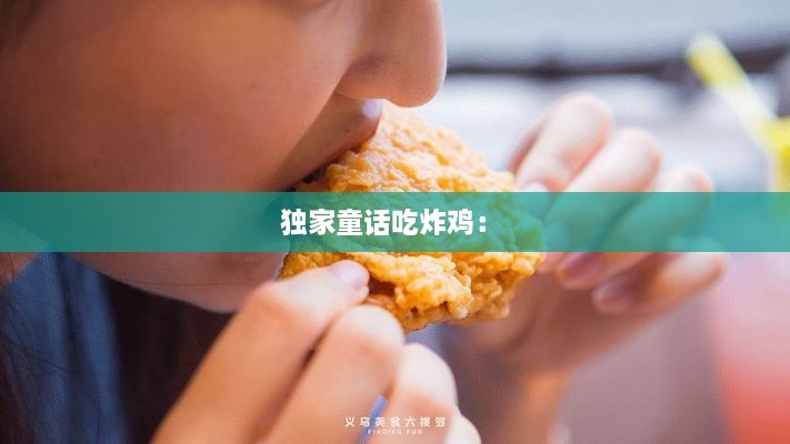 独家童话吃炸鸡： 