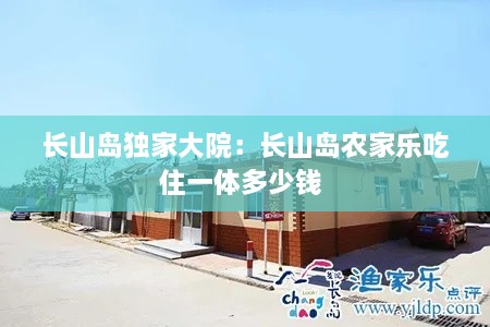 长山岛独家大院：长山岛农家乐吃住一体多少钱 