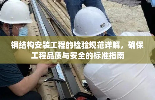 钢结构安装工程的检验规范详解，确保工程品质与安全的标准指南