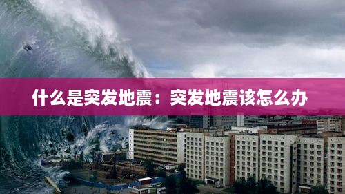 什么是突发地震：突发地震该怎么办 