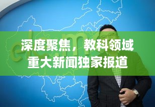 深度聚焦，教科领域重大新闻独家报道