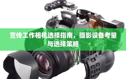 宣传工作相机选择指南，摄影设备考量与选择策略