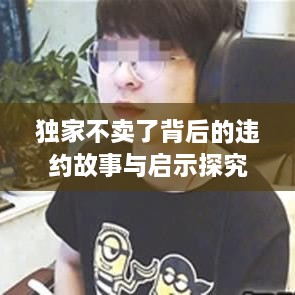 独家不卖了背后的违约故事与启示探究