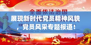 展现新时代党员精神风貌，党员风采专题报道！