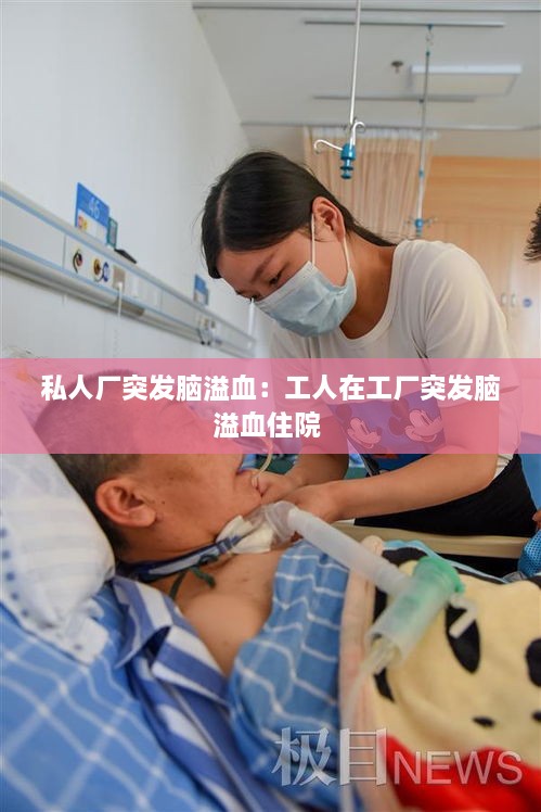 私人厂突发脑溢血：工人在工厂突发脑溢血住院 