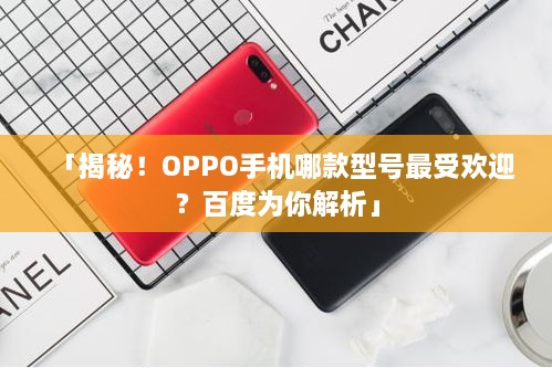 「揭秘！OPPO手机哪款型号最受欢迎？百度为你解析」