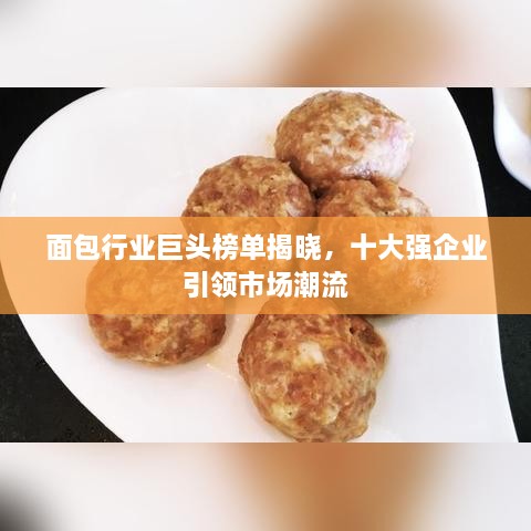 面包行业巨头榜单揭晓，十大强企业引领市场潮流