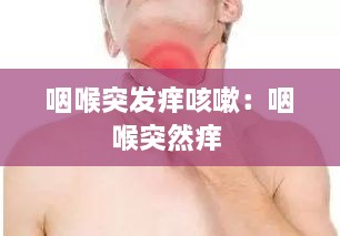 咽喉突发痒咳嗽：咽喉突然痒 