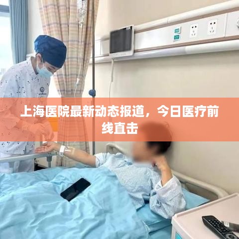 上海医院最新动态报道，今日医疗前线直击