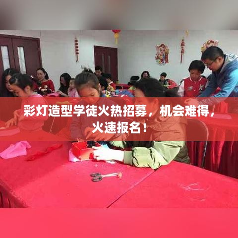 彩灯造型学徒火热招募，机会难得，火速报名！