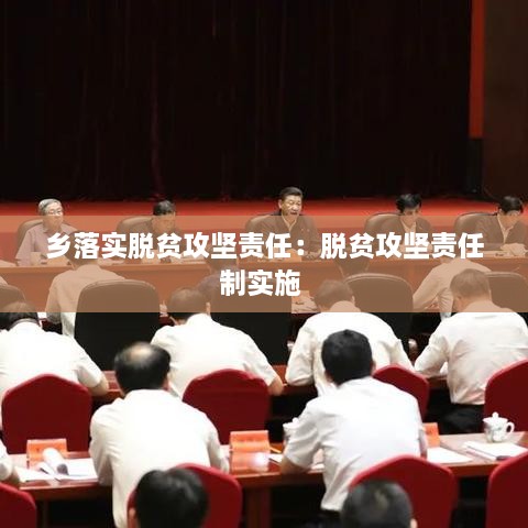 乡落实脱贫攻坚责任：脱贫攻坚责任制实施 