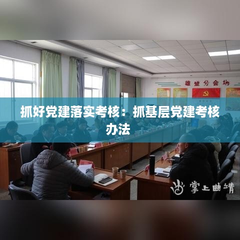 抓好党建落实考核：抓基层党建考核办法 