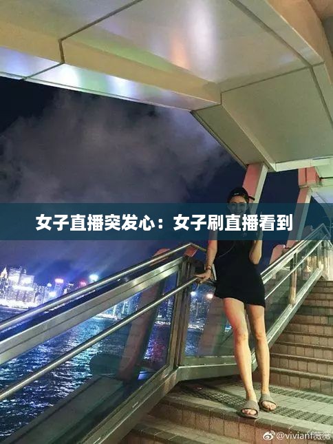 女子直播突发心：女子刷直播看到 