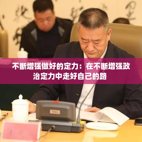 不断增强做好的定力：在不断增强政治定力中走好自己的路 